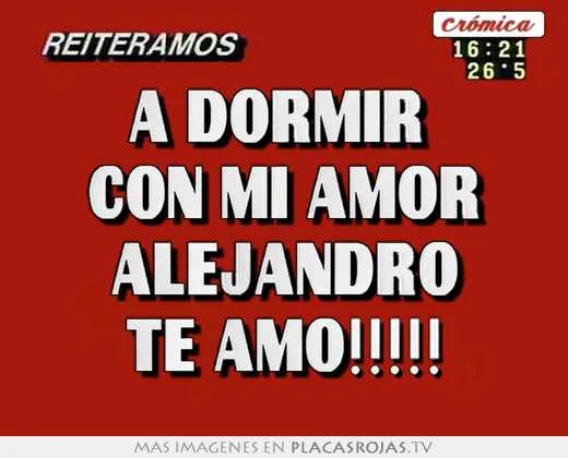 A dormir con mi amor alejandro te amo!!!!! - Placas Rojas TV