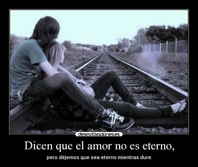 Dicen que el amor no es eterno, | Desmotivaciones Dicen que el amor no es eterno, | Desmotivaciones