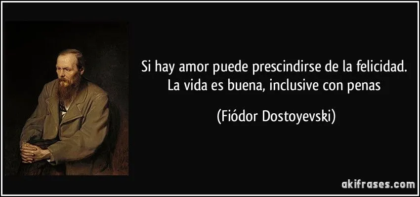 Si hay amor puede prescindirse de la felicidad. La vida es... Si hay amor puede prescindirse de la felicidad. La vida es...