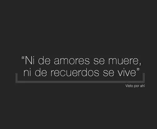 Ni de amores se muere, ni de recuerdos se vive. #frase #espanol ...