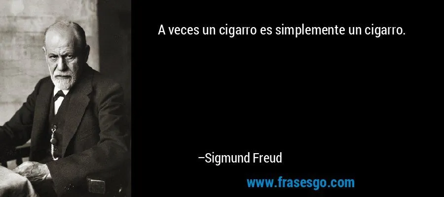 A veces un cigarro es simplemente un cigarro.... - Sigmund Freud