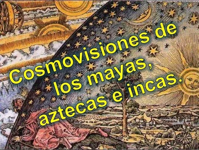 Cosmovisiones de los mayas, aztecas e incas.