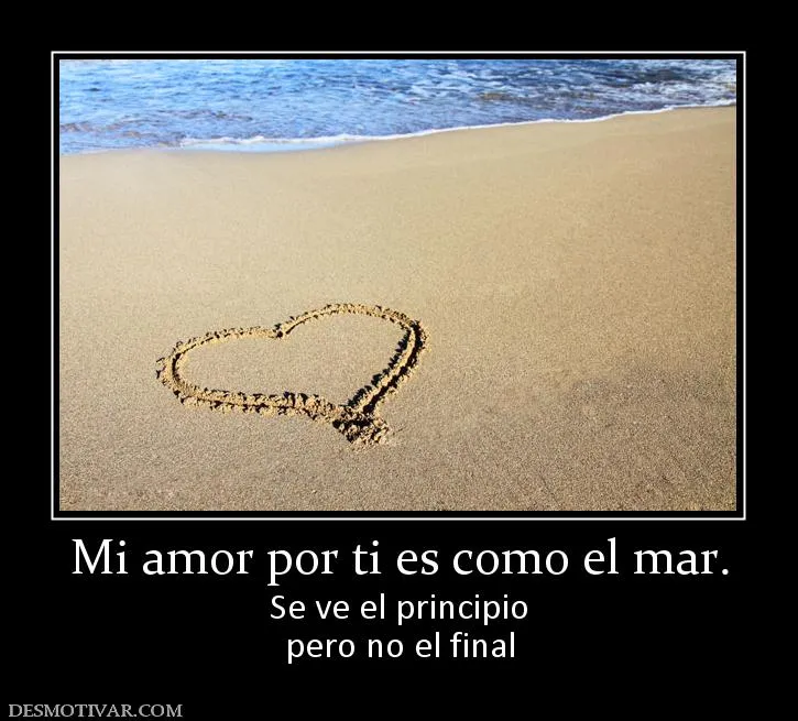Desmotivaciones Mi amor por ti es como el mar. Se ve el principio ... Desmotivaciones Mi amor por ti es como el mar. Se ve el principio ...