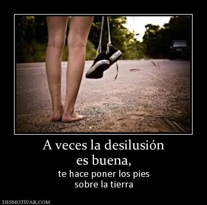 Desmotivaciones A veces la desilusión es buena, te hace poner los ... Desmotivaciones A veces la desilusión es buena, te hace poner los ...