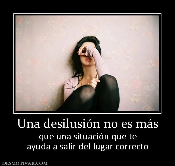 Desmotivaciones Una desilusión no es más que una situación que te ... Desmotivaciones Una desilusión no es más que una situación que te ...