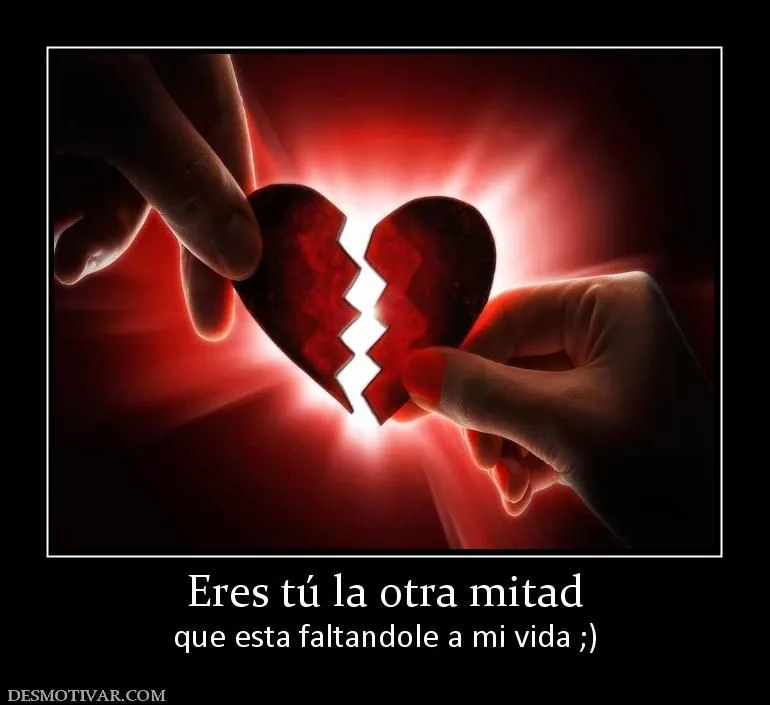 Desmotivaciones Eres tú la otra mitad que esta faltandole a mi vida ;) Desmotivaciones Eres tú la otra mitad que esta faltandole a mi vida ;)
