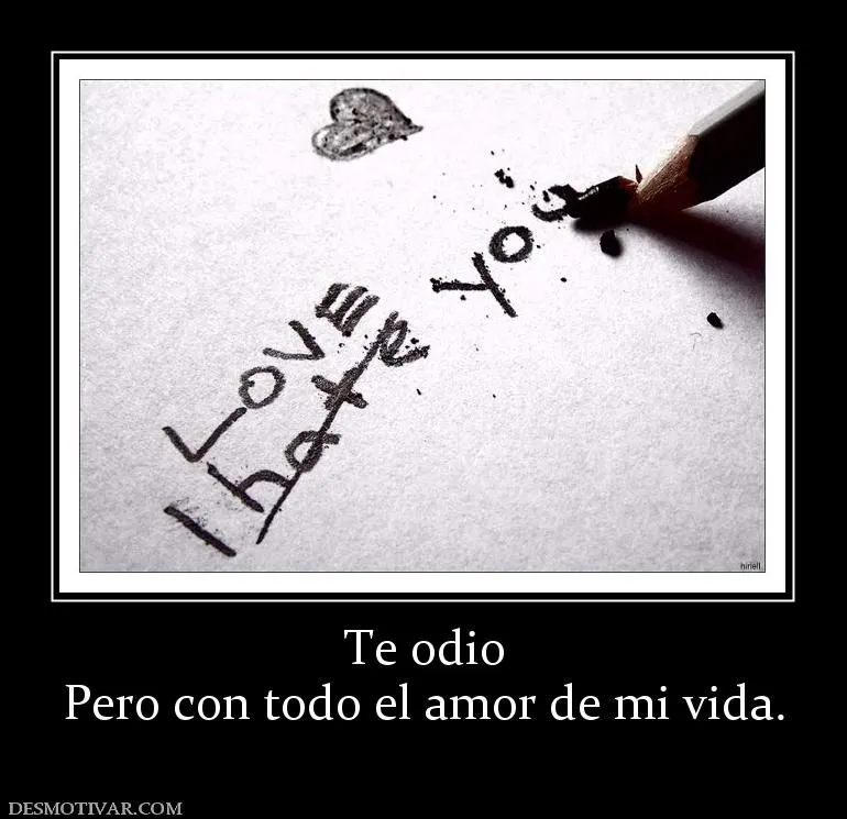 Desmotivaciones Te odio Pero con todo el amor de mi vida. Desmotivaciones Te odio Pero con todo el amor de mi vida.