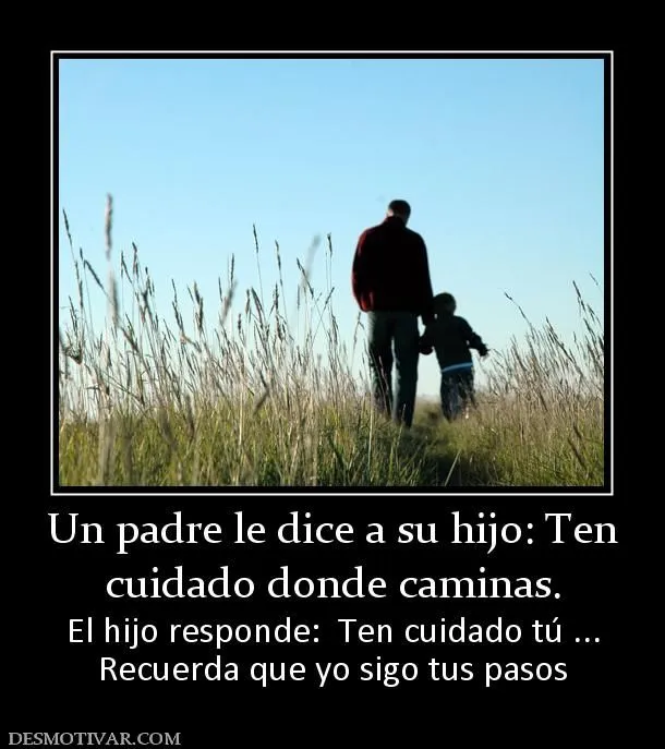 Desmotivaciones Un padre le dice a su hijo: Ten cuidado donde ... Desmotivaciones Un padre le dice a su hijo: Ten cuidado donde ...