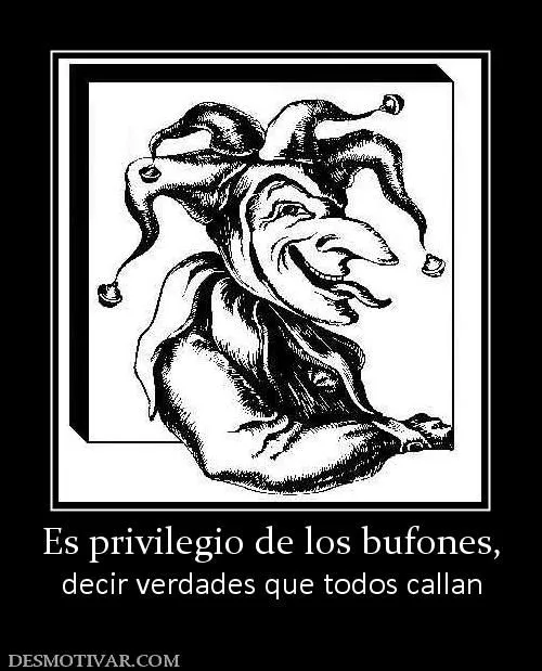 Desmotivaciones Es privilegio de los bufones, decir verdades que ... Desmotivaciones Es privilegio de los bufones, decir verdades que ...