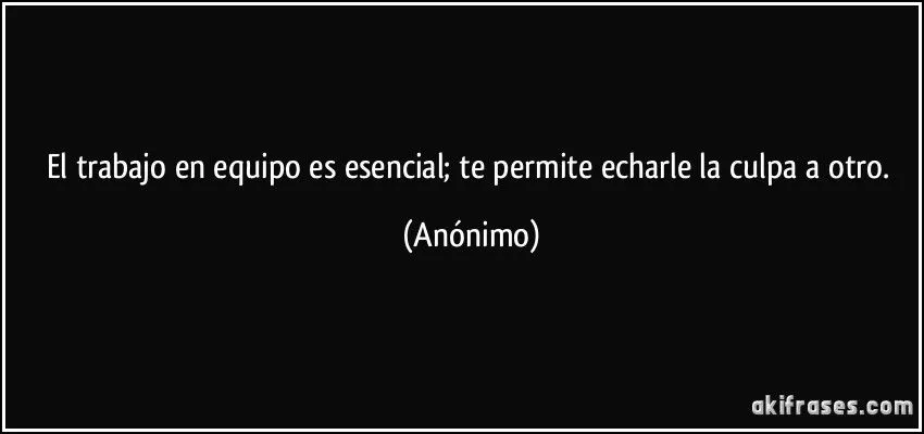 El trabajo en equipo es esencial; te permite echarle la culpa a... El trabajo en equipo es esencial; te permite echarle la culpa a...