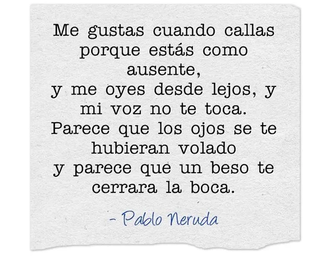 Me gustas cuando callas porque estás como ausente", Pablo Neruda ...