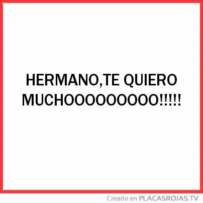 HERMANO,TE QUIERO MUCHOOOOOOOOO!!!!! - Placas Rojas TV
