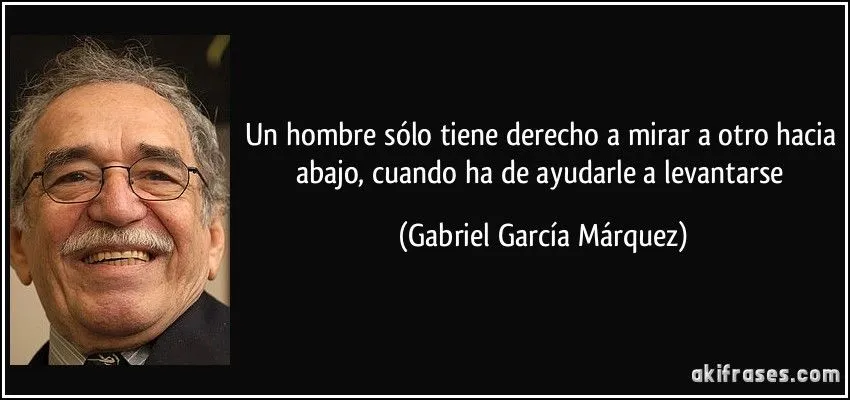 Un hombre sólo tiene derecho a mirar a otro hacia abajo, cuando ... Un hombre sólo tiene derecho a mirar a otro hacia abajo, cuando ...