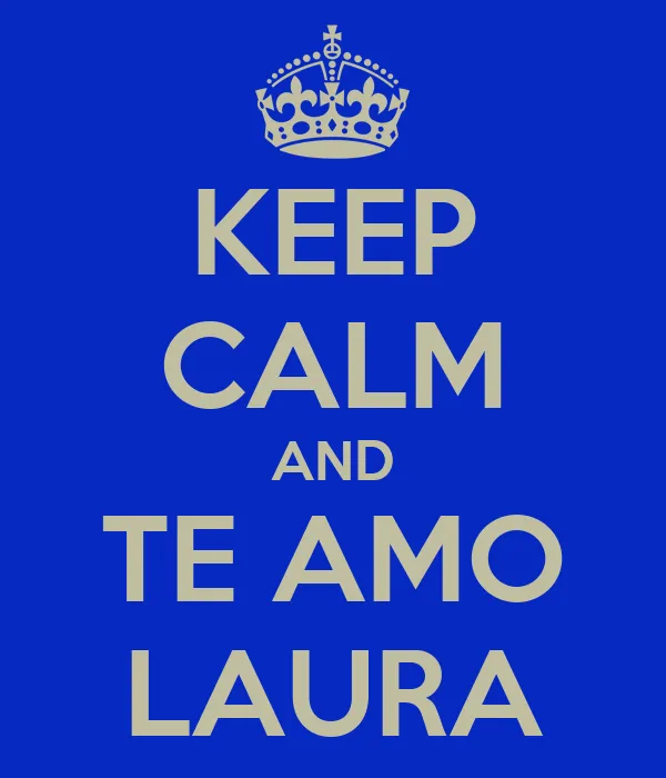 KEEP CALM AND TE AMO LAURA - KEEP CALM AND CARRY ON Image Generator