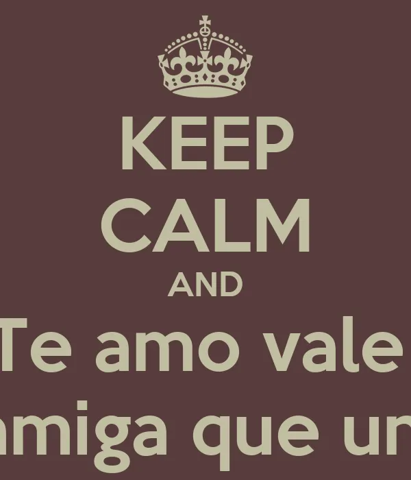 KEEP CALM AND Te amo vale eres la mejor amiga que uno puede tener ... KEEP CALM AND Te amo vale eres la mejor amiga que uno puede tener ...