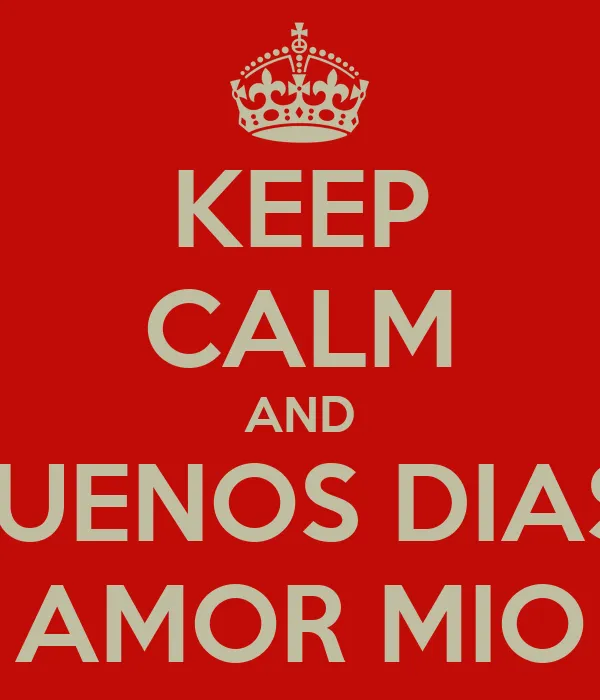 KEEP CALM AND BUENOS DIAS AMOR MIO - KEEP CALM AND CARRY ON Image ... KEEP CALM AND BUENOS DIAS AMOR MIO - KEEP CALM AND CARRY ON Image ...