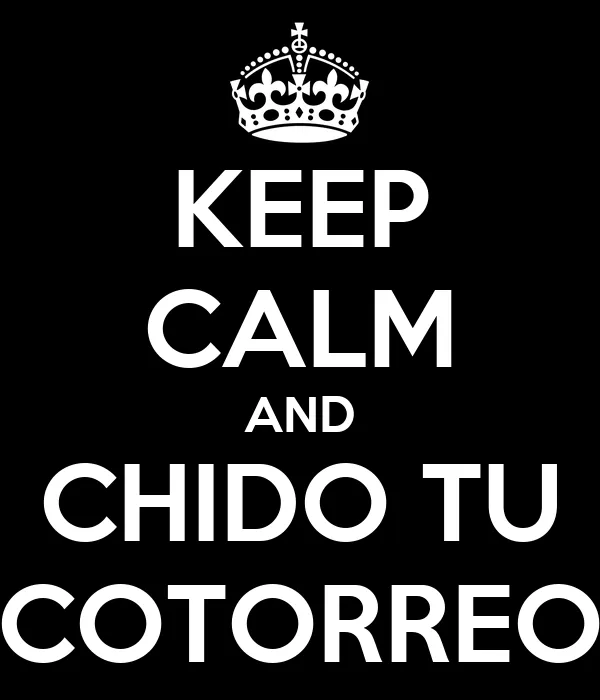KEEP CALM AND CHIDO TU COTORREO - KEEP CALM AND CARRY ON Image ...