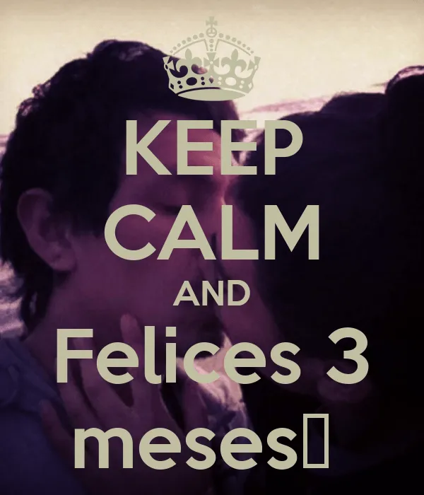 KEEP CALM AND Felices 3 meses❤ - KEEP CALM AND CARRY ON Image ...
