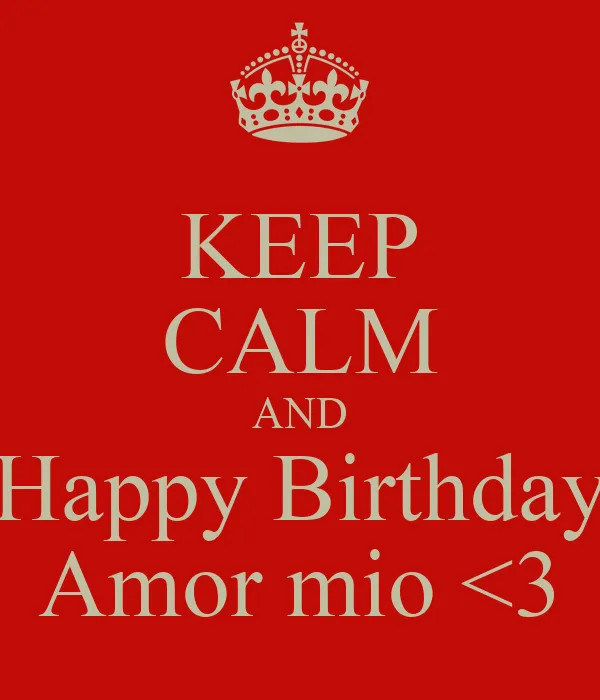 KEEP CALM AND Happy Birthday Amor mio <3 - KEEP CALM AND CARRY ON ...