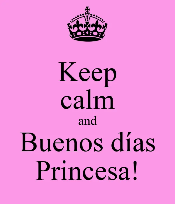 Keep calm and Buenos días Princesa! - KEEP CALM AND CARRY ON Image ...