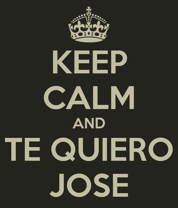 KEEP CALM AND TE QUIERO JOSE - KEEP CALM AND CARRY ON Image Generator