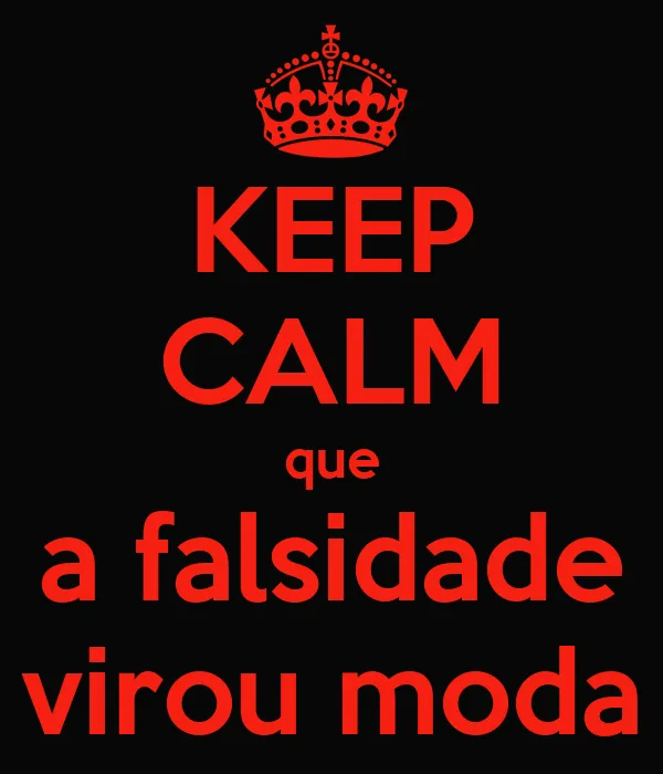 KEEP CALM que a falsidade virou moda - KEEP CALM AND CARRY ON ... KEEP CALM que a falsidade virou moda - KEEP CALM AND CARRY ON ...