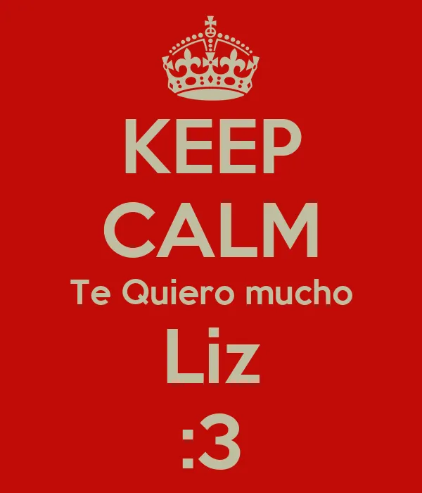 KEEP CALM Te Quiero mucho Liz :3 - KEEP CALM AND CARRY ON Image ...