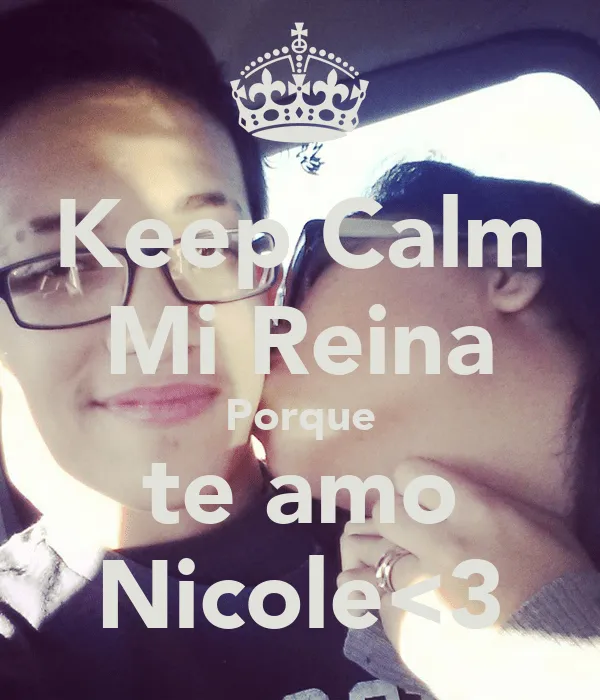Keep Calm Mi Reina Porque te amo Nicole<3 - KEEP CALM AND CARRY ON ...