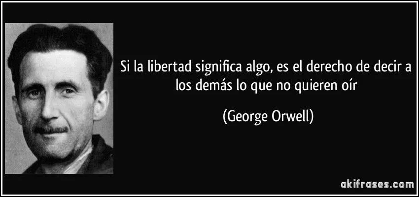 Si la libertad significa algo, es el derecho de decir a los...