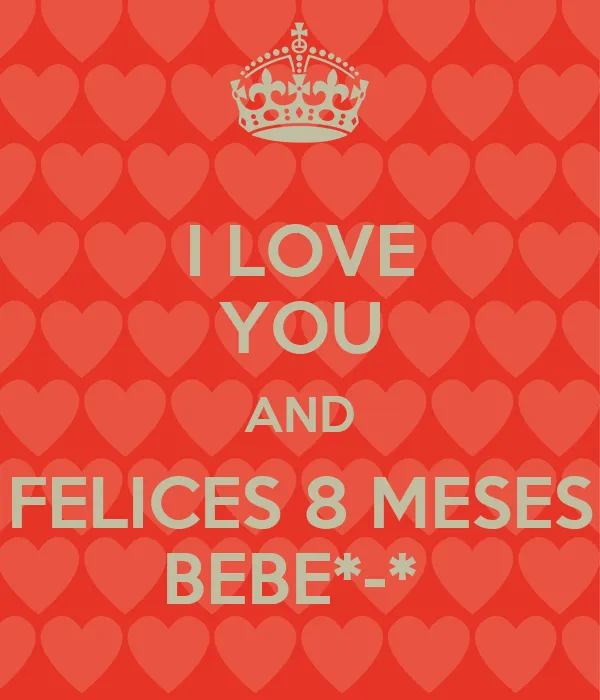 I LOVE YOU AND FELICES 8 MESES BEBE*-* - KEEP CALM AND CARRY ON ...