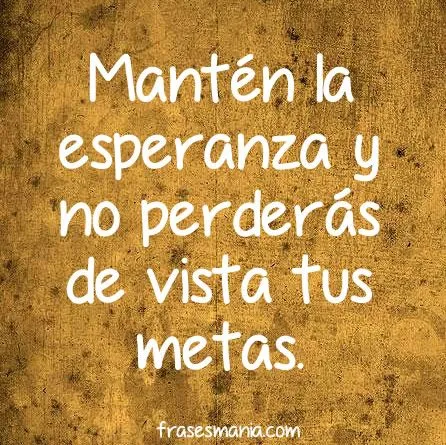 Mantén la esperanza y no perderás de vista .... Frases. Mantén la esperanza y no perderás de vista .... Frases.