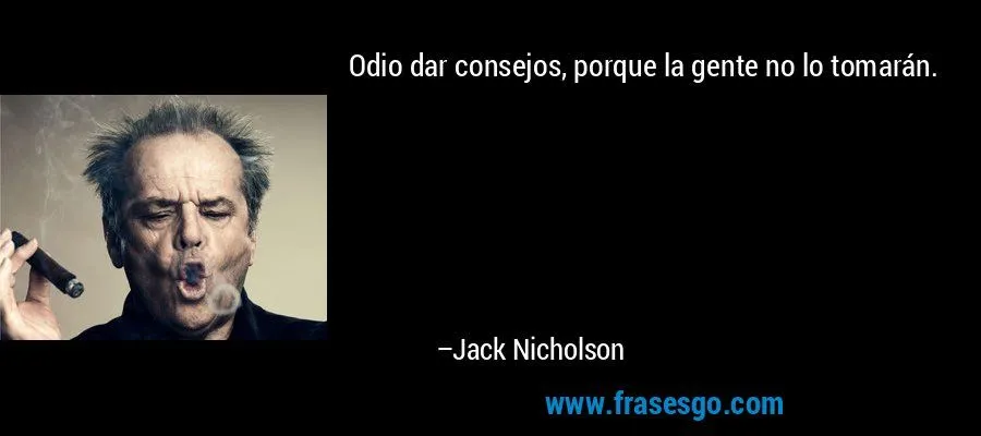 Odio dar consejos, porque la gente no lo tomarán.... - Jack Nicholson