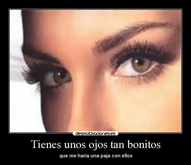 Tienes unos ojos tan bonitos - desmotivaciones. Tienes unos ojos tan bonitos - desmotivaciones.