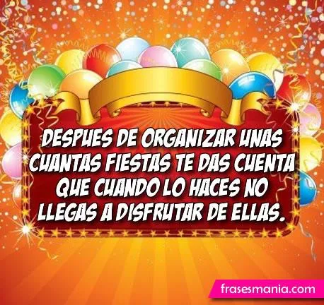 Después de organizar unas cuantas fiestas te .... Frases. Después de organizar unas cuantas fiestas te .... Frases.