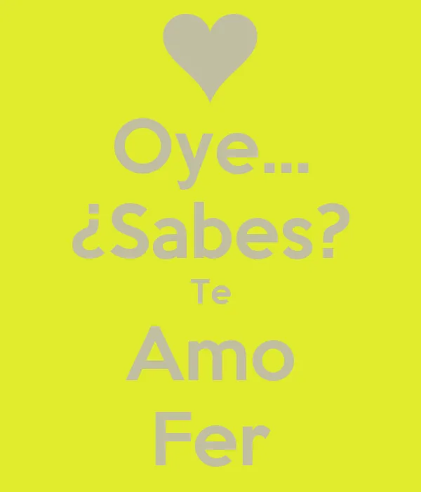 Oye... ¿Sabes? Te Amo Fer - KEEP CALM AND CARRY ON Image Generator