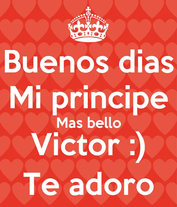 Buenos dias Mi principe Mas bello Victor :) Te adoro - KEEP CALM ...
