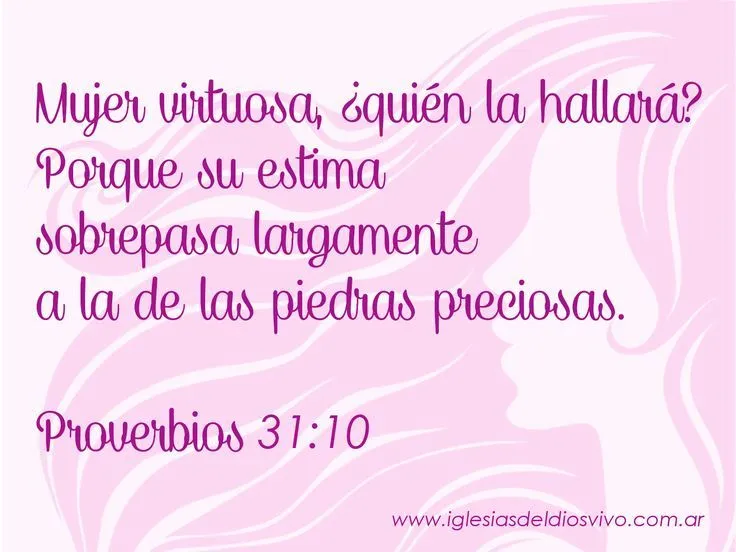 Proverbios 31:10 "Mujer virtuosa ¿quién la hallará?. Porque su ...