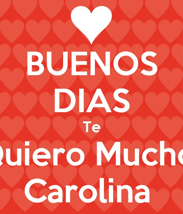 BUENOS DIAS Te Quiero Mucho Carolina - KEEP CALM AND CARRY ON ...