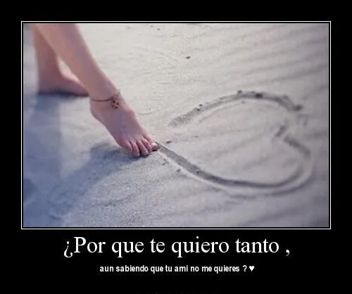 Porque te quiero tanto aun sabiendo que a mi no me quieres? | Te ... Porque te quiero tanto aun sabiendo que a mi no me quieres? | Te ...
