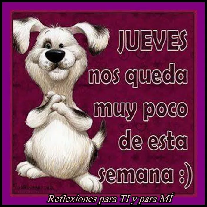 Reflexiones para TI y para MÍ: * FELIZ JUEVES Reflexiones para TI y para MÍ: * FELIZ JUEVES