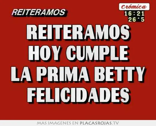 Reiteramos hoy cumple la prima betty felicidades - Placas Rojas TV