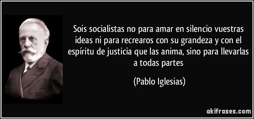 Sois socialistas no para amar en silencio vuestras ideas ni para ...