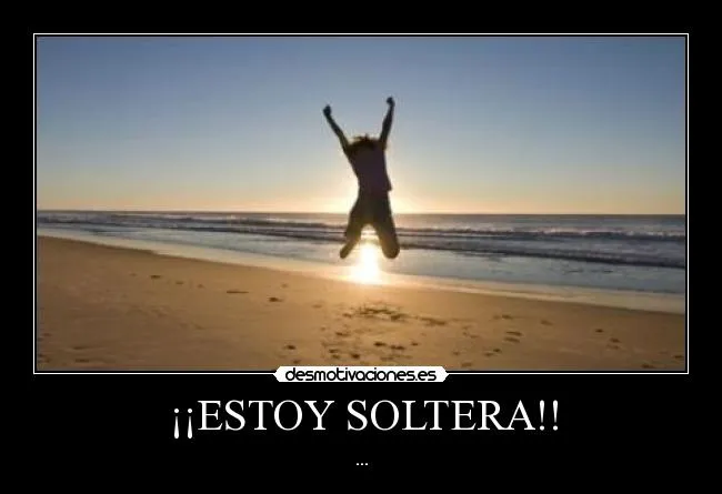 ESTOY SOLTERA!! | Desmotivaciones
