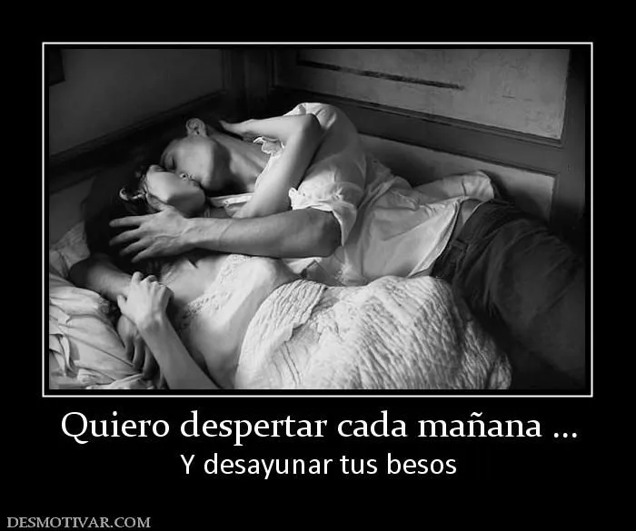 Desmotivaciones Quiero despertar cada mañana ... Y desayunar tus besos Desmotivaciones Quiero despertar cada mañana ... Y desayunar tus besos