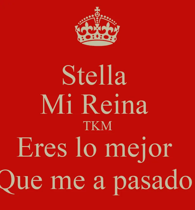 Stella Mi Reina TKM Eres lo mejor Que me a pasado - KEEP CALM AND ... Stella Mi Reina TKM Eres lo mejor Que me a pasado - KEEP CALM AND ...