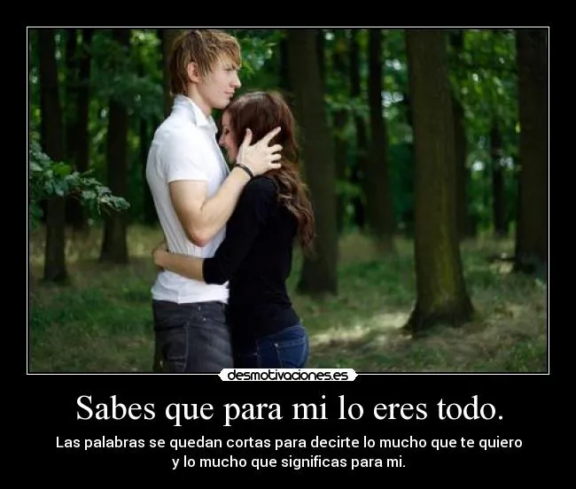 Sabes que para mi lo eres todo. | Desmotivaciones Sabes que para mi lo eres todo. | Desmotivaciones