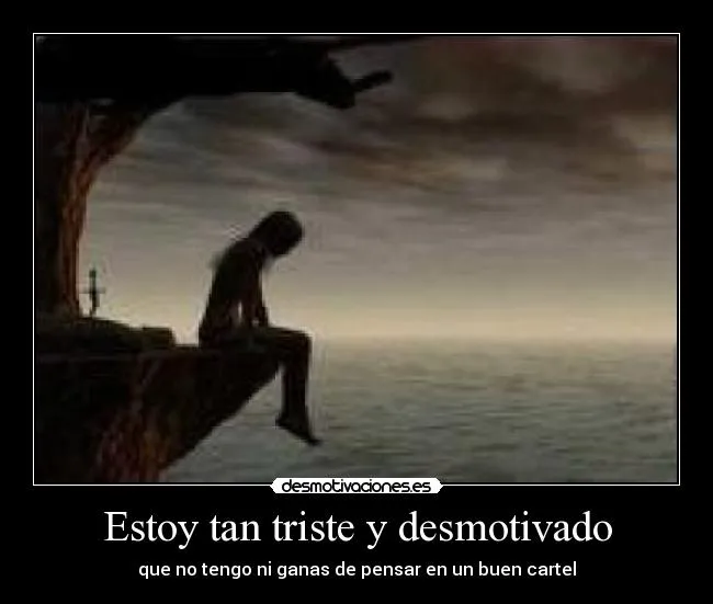 Estoy tan triste y desmotivado | Desmotivaciones Estoy tan triste y desmotivado | Desmotivaciones