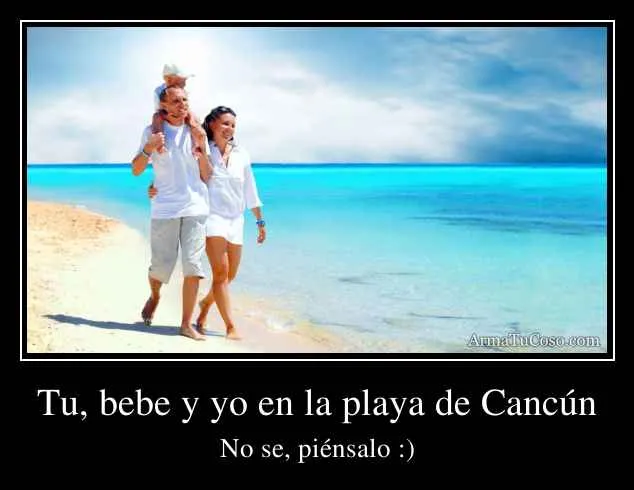 Tu, bebe y yo en la playa de Cancún