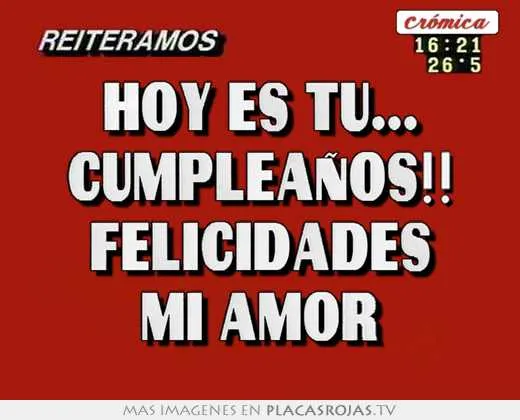 Hoy es tu... cumpleaños!! felicidades mi amor - Placas Rojas TV