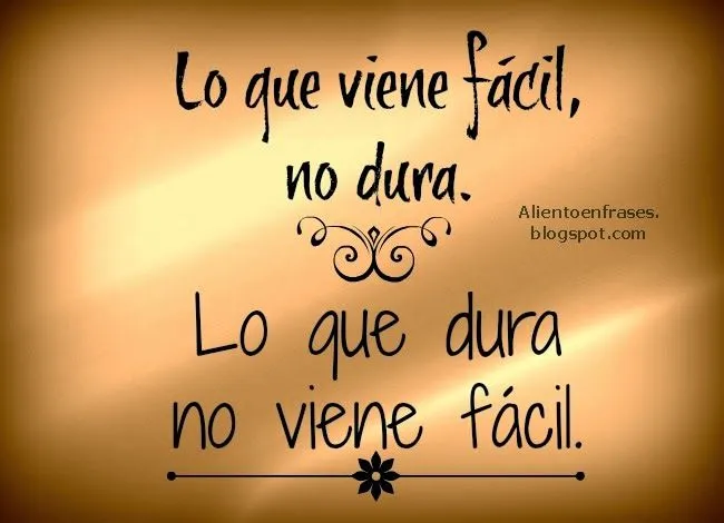 Lo que viene fácil no dura | Aliento en Frases Lo que viene fácil no dura | Aliento en Frases